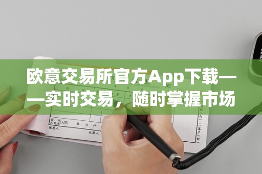 欧意交易所官方App下载——实时交易，随时掌握市场动态