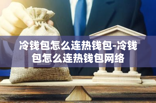 冷钱包怎么连热钱包-冷钱包怎么连热钱包网络