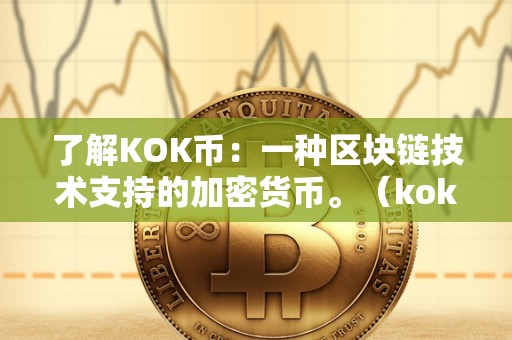 了解KOK币：一种区块链技术支持的加密货币。（kok币是什么币）